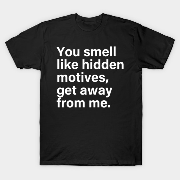 YOU SMELL LIKE HIDDEN MOTIVES GET AWAY FROM ME T-Shirt by Ajiw